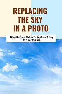 Replacing The Sky In A Photo: Step-By-Step Guide To Replace A Sky In Your Images