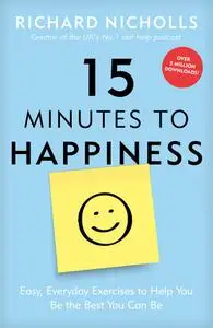 15 Minutes to Happiness Easy, Everyday Exercises to Help You Be The Best You Can Be