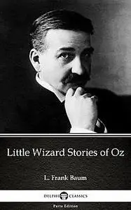 «Little Wizard Stories of Oz by L. Frank Baum – Delphi Classics (Illustrated)» by Lyman Frank Baum