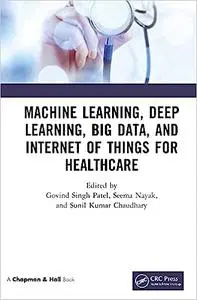 Machine Learning, Deep Learning, Big Data, and Internet of Things for Healthcare