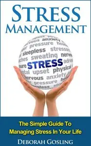 Stress Management: The Simple Guide To Managing Stress In Your Life