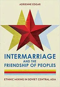 Intermarriage and the Friendship of Peoples: Ethnic Mixing in Soviet Central Asia