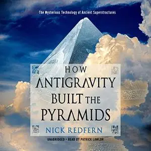 How Antigravity Built the Pyramids: The Mysterious Technology of Ancient Superstructures [Audiobook]