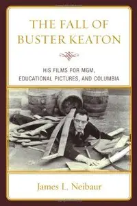 The Fall of Buster Keaton: His Films for MGM, Educational Pictures, and Columbia