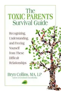 The Toxic Parents Survival Guide: Recognizing, Understanding, and Freeing Yourself from These Difficult Relationships