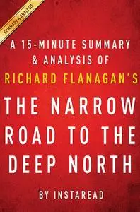 «The Narrow Road to the Deep North by Richard Flanagan – A 15-minute Summary & Analysis» by Instaread