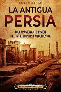 La antigua Persia: Una apasionante visión del Imperio persa aqueménida (El pasado de Irán) (Spanish Edition)