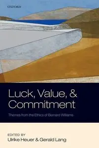 Luck, Value, and Commitment: Themes From the Ethics of Bernard Williams