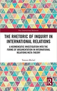 The Rhetoric of Inquiry in International Relations: A Hermeneutic Investigation into the Forms of Argumentation in Inter