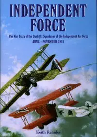 Independent Force - War Diary of the Daylight Bomber Squadrons of the Independent Air Force June - November 1918