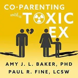 Co-Parenting with a Toxic Ex: What to Do When Your Ex-Spouse Tries to Turn the Kids Against You [Audiobook]