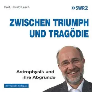 «Zwischen Triumph und Tragödie: Astrophysik und ihre Abgründe» by Harald Lesch