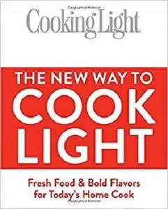 The New Way To Cook Light: Fresh Food & Bold Flavors for Today's Home Cook (Cooking Light)