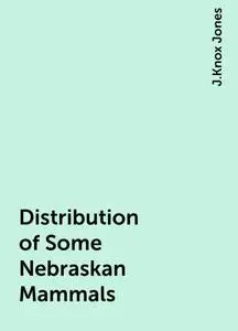 «Distribution of Some Nebraskan Mammals» by J.Knox Jones