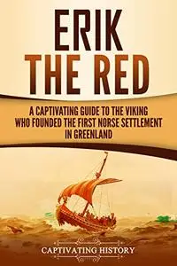 Erik the Red: A Captivating Guide to the Viking Who Founded the First Norse Settlement in Greenland (Northmen)
