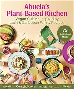 Abuela's Plant-Based Kitchen: Vegan Cuisine Inspired by Latin & Caribbean Family Recipes
