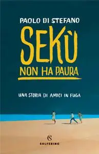 Paolo Di Stefano - Sekù non ha paura. Una storia di amici in fuga