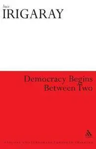 Democracy Begins Between Two (Athlone Contemporary European Thinkers)(Repost)