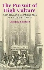 The Pursuit of High Culture: John Ella and Chamber Music in Victorian London (Music in Britain, 1600-1900)