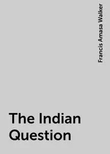 «The Indian Question» by Francis Amasa Walker