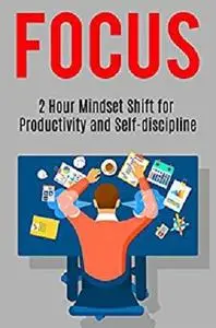 FOCUS: 2 Hour Mindset Shift for Productivity and Self-discipline