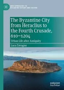 The Byzantine City from Heraclius to the Fourth Crusade, 610–1204: Urban Life after Antiquity