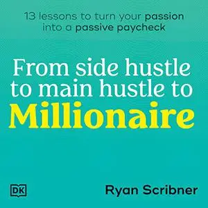 From Side Hustle to Main Hustle to Millionaire: 13 Lessons to Turn Your Passion into a Passive Paycheck [Audiobook]
