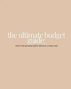 The Ultimate Budget Guide: Where Bad Spending Habits and Poor Savings Ends