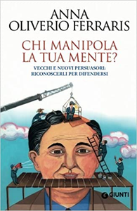 Chi manipola la tua mente? Vecchi e nuovi persuasori: riconoscerli per difendersi - Anna Oliverio Ferraris