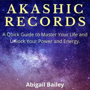 «AKASHIC RECORDS: A Quick Guide to Master Your Life and Unlock Your Power and Energy.» by Abigail Bailey