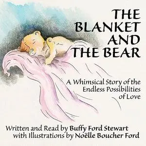 «The Blanket and the Bear: A Whimsical Story of the Endless Possibilities of Love» by Buffy Ford Stewart