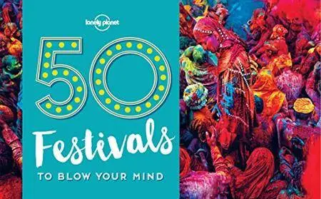 50 Festivals To Blow Your Mind (Lonely Planet)