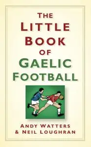 «The Little Book of Gaelic Football» by Andy Watters, Neil Loughran