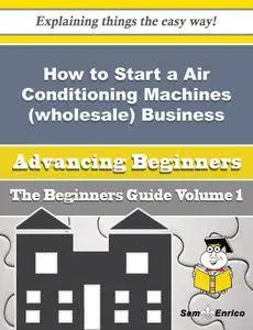 How to Start a Air Conditioning Machines (wholesale) Business (Beginners Guide)
