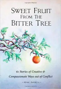 Sweet Fruit from the Bitter Tree: 61 Stories of Creative & Compassionate Ways out of Conflict