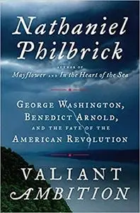 Valiant Ambition: George Washington, Benedict Arnold, and the Fate of the American Revolution