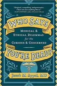 Who Says You're Dead?: Medical & Ethical Dilemmas for the Curious & Concerned