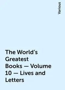 «The World's Greatest Books — Volume 10 — Lives and Letters» by Various