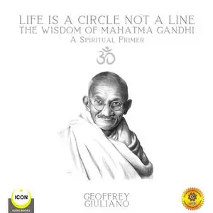 «Life Is A Circle Not A Line The Wisdom of Mahatma Gandhi - A Spiritual Primer» by Geoffrey Giuliano