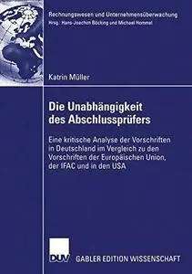 Die Unabhängigkeit des Abschlussprüfers: Eine kritische Analyse der Vorschriften in Deutschland im Vergleich zu den Vorschrifte