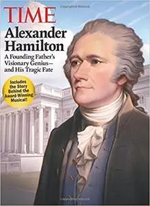 TIME Alexander Hamilton: A Founding Father's Visionary Genius and His Tragic Fate