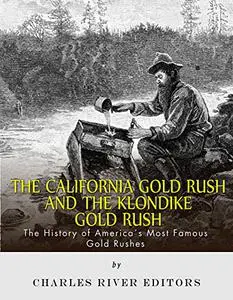 The California Gold Rush and the Klondike Gold Rush: The History of America’s Most Famous Gold Rushes