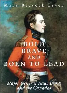 Bold, Brave, Born to Lead: Major-General Isaac Brock and the Canadas