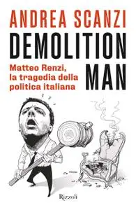 Andrea Scanzi - Demolition man. Matteo Renzi, la tragedia della politica italiana