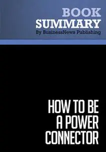 «Summary - How to Be A Power Connector - Judy Robinett» by BusinessNews Publishing