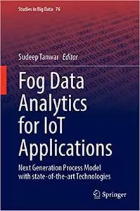 Fog Data Analytics for IoT Applications: Next Generation Process Model with State of the Art Technologies (Studies in Bi