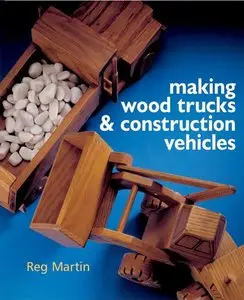 Making Wood Trucks & Construction Vehicles by Reg Martin (Repost)