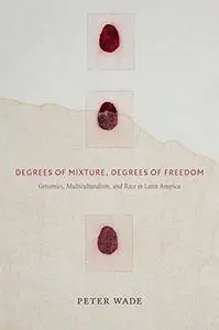 Degrees of Mixture, Degrees of Freedom: Genomics, Multiculturalism, and Race in Latin America