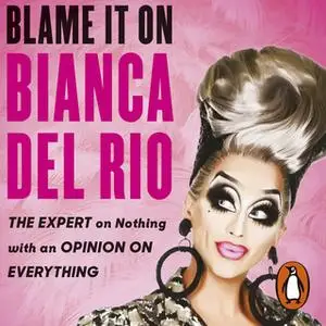 «Blame it on Bianca Del Rio: The Expert on Nothing with an Opinion on Everything» by Bianca Del Rio