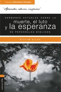 «Sermones actuales sobre la muerte, el luto y la esperanza de personajes bíblicos» by Kittim Silva Bermúdez